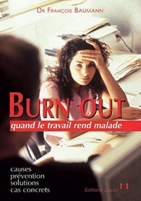 BURN OUT QUAND LE TRAVAIL REND MALADE - CAUSES, PREVENTION, SOLUTIONS, CAS CONCRETS