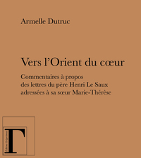 Vers l'Orient du coeur - commentaires à propos des lettres du père Henri Le Saux adressées à sa soeur Marie-Thérèse, en