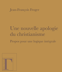 UNE NOUVELLE APOLOGIE DU CHRISTIANISME, PROPOS POUR UNE LOGIQUE INTEGRALE.