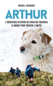 ARTHUR - L'INCROYABLE HISTOIRE DU CHIEN QUI TRAVERSA LE MONDE POUR TROUVER L'AMITIE