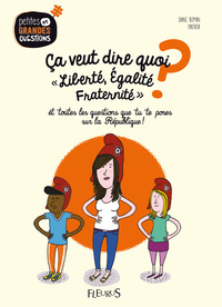 CA VEUT DIRE QUOI, LIBERTE, EGALITE, FRATERNITE ?, TOME 5 - ET TOUTES LES QUESTIONS QUE TU TE POSES