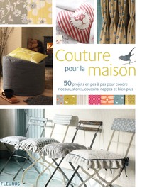COUTURE POUR LA MAISON - 50 PROJETS EN PAS A PAS POUR COUDRE RIDEAUX, STORES, COUSSINS, NAPPES ET BI