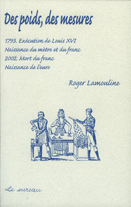 DES POIDS, DES MESURES - 1793, EXECUTION DE LOUIS XVI, NAISSANCE DU METRE ET DU FRANC