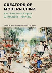 CREATORS OF MODERN CHINA (BRITISH MUSEUM): 100 LIVES FROM EMPIRE TO REPUBLIC 1796-1912 /ANGLAIS