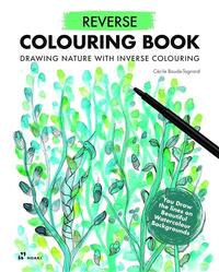 REVERSE COLOURING BOOK - DRAWING NATURE WITH INVERSE COLOURING /ANGLAIS