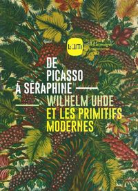 DE PICASSO A SERAPHINE, WILHELM UHDE ET LES PRIMITIFS MODERNES