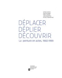 DEPLACER, DEPLIER, DECOUVRIR - LA PEINTURE EN ACTES, 1960-1999