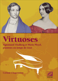 VIRTUOSES - SIGISMUND THALBERG ET MARIE PLEYEL, PIANISTES AU TEMPS DE LISZT