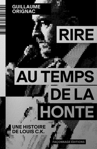 RIRE AU TEMPS DE LA HONTE - UNE HISTOIRE DE LOUIS C.K