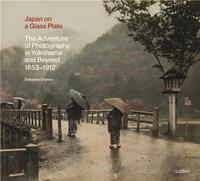 Japan on a Glass Plate: The Adventure of Photography in Yokohama and Beyond, 1853-1912 /anglais