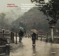 Japan on a Glass Plate: The Adventure of Photography in Yokohama and Beyond, 1853-1912 /anglais