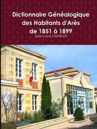 DICTIONNAIRE GENEALOGIQUE DES HABITANTS D'ARES DE 1851 A 1899