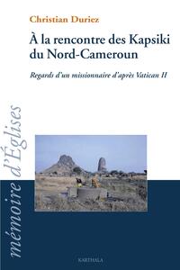 A la rencontre des Kapsiki du Nord-Cameroun - regard d'un missionnaire d'après Vatican II, 1961-1980