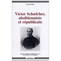Victor Schoelcher, abolitionniste et républicain - approche juridique et politique de l'oeuvre d'un fondateur de la République