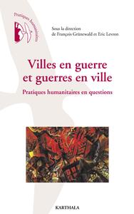 Villes en guerre et guerres en ville - pratiques humanitaires en questions