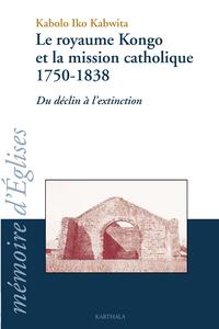 Royaume Kongo et la mission catholique 1750-1838 (Le)