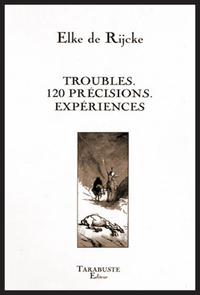 TROUBLES. 120 PRECISIONS. EXPERIENCES - Elke de Rijcke