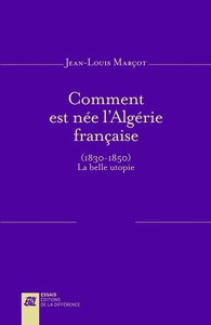 Comment est née l'Algérie française (1830-1850) - La belle utopie