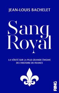 SANG ROYAL - LA VERITE SUR LA PLUS GRANDE ENIGME DE L'HISTOIRE DE FRANCE