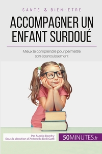ACCOMPAGNER UN ENFANT SURDOUE - MIEUX LE COMPRENDRE POUR PERMETTRE SON EPANOUISSEMENT