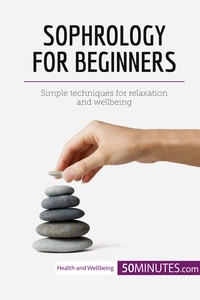 SOPHROLOGY FOR BEGINNERS - SIMPLE TECHNIQUES FOR RELAXATION AND WELLBEING