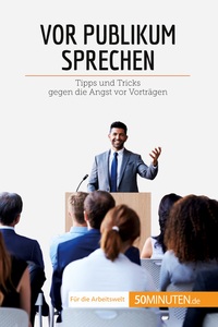 VOR PUBLIKUM SPRECHEN - TIPPS UND TRICKS GEGEN DIE ANGST VOR VORTRAGEN