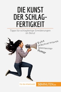 DIE KUNST DER SCHLAGFERTIGKEIT - TIPPS FUR SCHLAGFERTIGE ERWIDERUNGEN IM BERUF