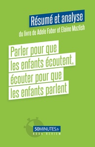 Parler pour que les enfants écoutent, écouter pour que les enfants parlent (Résumé et analyse du livre de Adele Faber)