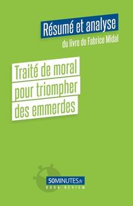 TRAITE DE MORAL POUR TRIOMPHER DES EMMERDES (RESUME ET ANALYSE DE FABRICE MIDAL)