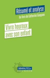 Vivre heureux avec son enfant (Résumé et analyse du livre de Catherine Gueguen)
