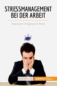 STRESSMANAGEMENT BEI DER ARBEIT - TIPPS ZUM UMGANG MIT STRESS