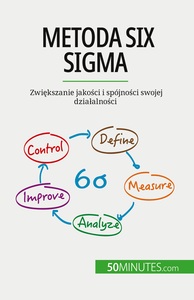 METODA SIX SIGMA - ZWIEKSZANIE JAKOSCI I SPOJNOSCI SWOJEJ DZIAALNOSCI