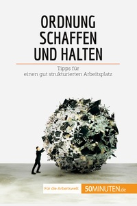 ORDNUNG SCHAFFEN UND HALTEN - TIPPS FUR EINEN GUT STRUKTURIERTEN ARBEITSPLATZ