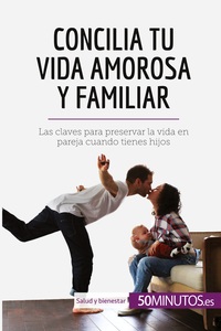 CONCILIA TU VIDA AMOROSA Y FAMILIAR - LAS CLAVES PARA PRESERVAR LA VIDA EN PAREJA CUANDO TIENES HIJO