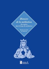 HISTOIRE DE LA MEDIATION - DES REPERES DANS LE TEMPS DES MEDIATEURS