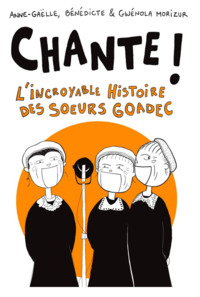 CHANTE ! - L'INCROYABLE HISTOIRE DES SA URS GOADEC