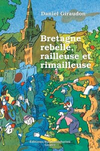 BRETAGNE REBELLE, RAILLEUSE ET RIMAILLEUSE : RECUEIL BILINGUE D'EXPRESSIONS POPULAIRES DE LA BRETAGN