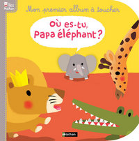 OU ES TU PAPA ELEPHANT : MON PREMIER ALBUM A TOUCHER