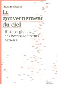 LE GOUVERNEMENT DU CIEL - HISTOIRE GLOBALE DES BOMBARDEMENTS AERIENS