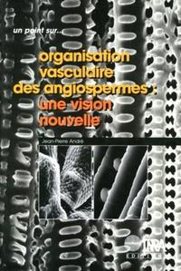 ORGANISATION VASCULAIRE DES ANGIOSPERMES - UNE VISION NOUVELLE