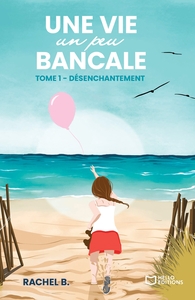 UNE VIE UN PEU BANCALE - TOME I : DESENCHANTEMENT