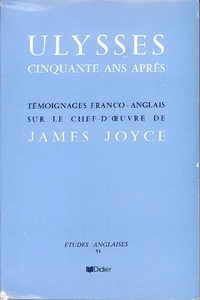 ULYSSES, CINQUANTE ANS APRES - TEMOIGNAGES FRANCO-ANGLAIS SUR LE CHEF-D'OEUVRE DE JAMES JOYCE
