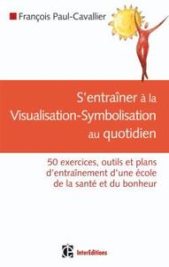 S'ENTRAINER A LA VISUALISATION-SYMBOLISATION AU QUOTIDIEN - 50 EXERCICES, OUTILS ET PLANS D'ENTRAINE