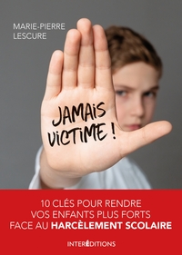 JAMAIS VICTIME ! - 10 CLES POUR RENDRE VOS ENFANTS PLUS FORTS FACE AU HARCELEMENT - 10 CLES POUR REN
