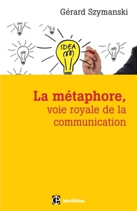 LA METAPHORE, VOIE ROYALE DE LA COMMUNICATION - 2E ED. - POUR SUSCITER L'ADHESION, FAVORISER LE CHAN