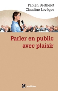 PARLER EN PUBLIC ... AVEC PLAISIR -- UNE METHODE - LA TECHNESTHESIE - POUR GAGNER EN AISANCE ET CONV