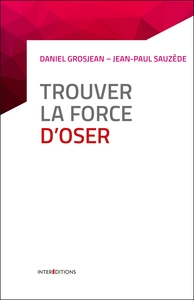 Trouver la force d'oser - 8 étapes pour faire tomber ses peurs, entreprendre et vivre pleinement