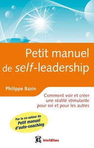 PETIT MANUEL DE (SELF)-LEADERSHIP - COMMENT CREER UNE REALITE STIMULANTE POUR SOI ET POUR LES AUTRES