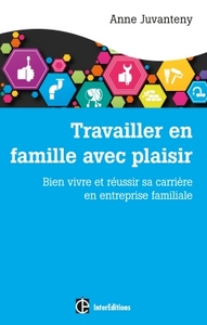 TRAVAILLER EN FAMILLE AVEC PLAISIR - BIEN VIVRE ET REUSSIR SA CARRIERE EN ENTREPRISE FAMILIALE