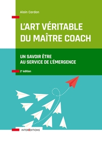 L'ART VERITABLE DU MAITRE COACH - 2E ED. - UN SAVOIR-ETRE AU SERVICE DE L'EMERGENCE